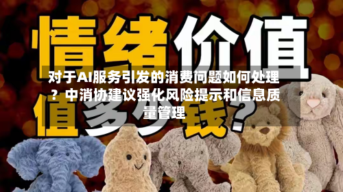对于AI服务引发的消费问题如何处理？中消协建议强化风险提示和信息质量管理-第1张图片