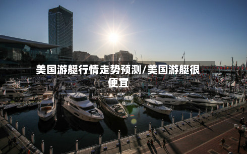 美国游艇行情走势预测/美国游艇很便宜-第1张图片