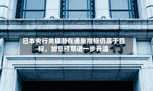 日本央行关键潜在通胀指标仍高于目标，加息预期进一步升温-第1张图片