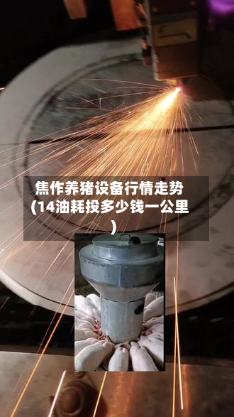 焦作养猪设备行情走势(14油耗投多少钱一公里)-第1张图片