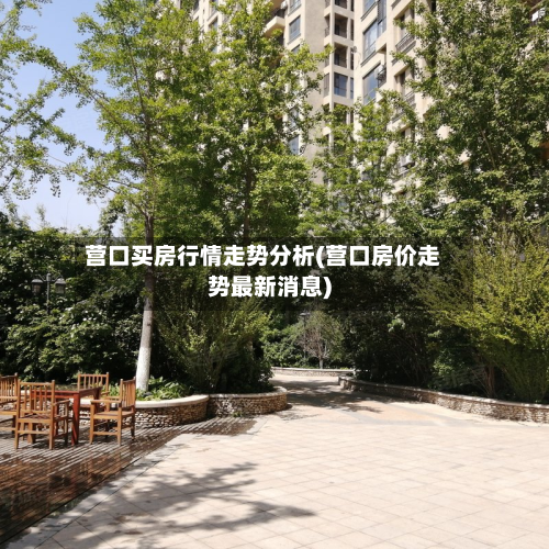 营口买房行情走势分析(营口房价走势最新消息)-第2张图片