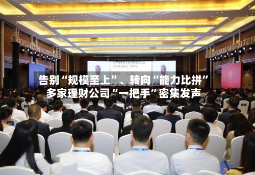 告别“规模至上”、转向“能力比拼” 多家理财公司“一把手	”密集发声-第1张图片