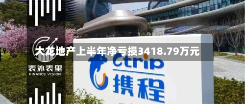 大龙地产上半年净亏损3418.79万元-第2张图片