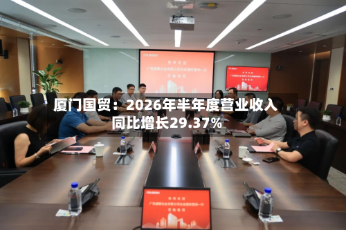 厦门国贸:2026年半年度营业收入同比增长29.37%-第3张图片