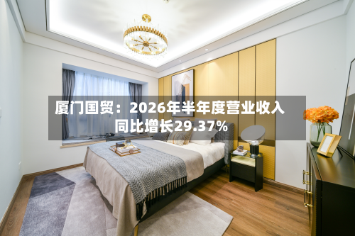 厦门国贸:2026年半年度营业收入同比增长29.37%-第1张图片