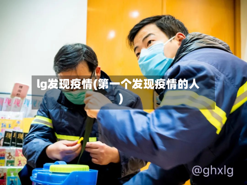 lg发现疫情(第一个发现疫情的人)-第2张图片