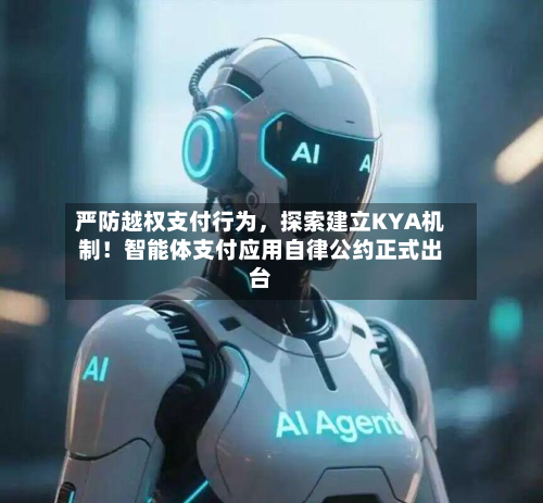 严防越权支付行为	，探索建立KYA机制！智能体支付应用自律公约正式出台-第1张图片