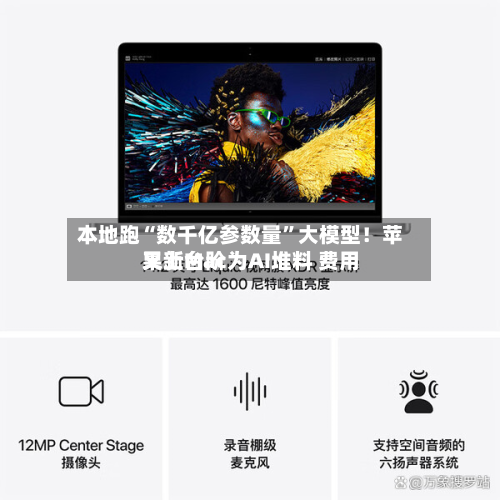 本地跑“数千亿参数量”大模型！苹果新Mac为AI堆料 费用又上台阶-第1张图片