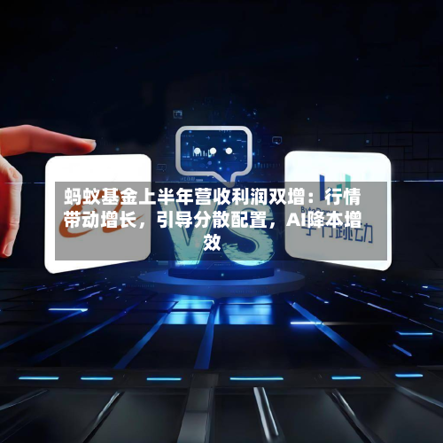 蚂蚁基金上半年营收利润双增：行情带动增长	，引导分散配置，AI降本增效-第2张图片