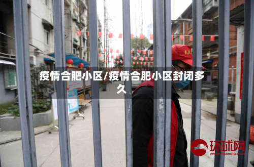 疫情合肥小区/疫情合肥小区封闭多久-第1张图片