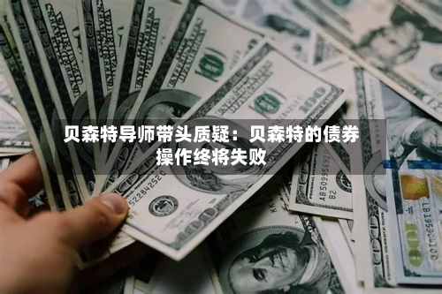 贝森特导师带头质疑:贝森特的债券操作终将失败-第2张图片