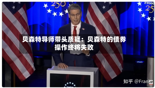 贝森特导师带头质疑:贝森特的债券操作终将失败-第3张图片