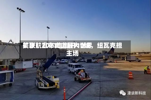 美联航宣布史上最大世界扩张：2027年新开10城，纽瓦克担主场-第1张图片
