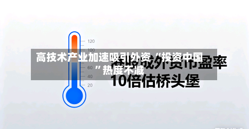 高技术产业加速吸引外资 “投资中国”热度不减-第2张图片