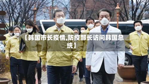【韩国市长疫情,防疫部长访问韩国总统】-第1张图片