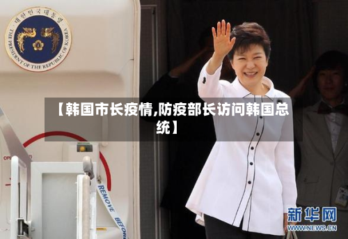 【韩国市长疫情,防疫部长访问韩国总统】-第3张图片