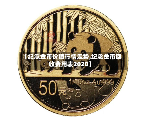 【纪念金币价值行情走势,纪念金币回收费用表2020】-第2张图片
