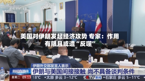 美国对伊朗发起经济攻势 专家：作用有限且或遭“反噬	”-第1张图片