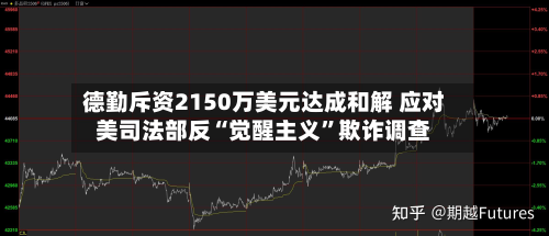 德勤斥资2150万美元达成和解 应对美司法部反“觉醒主义	”欺诈调查-第1张图片