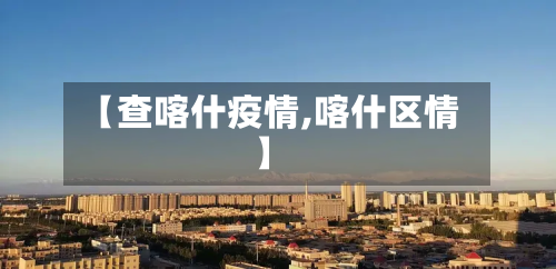 【查喀什疫情,喀什区情】-第1张图片
