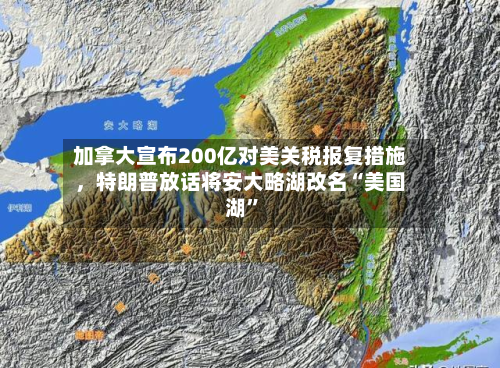 加拿大宣布200亿对美关税报复措施	，特朗普放话将安大略湖改名“美国湖”-第3张图片