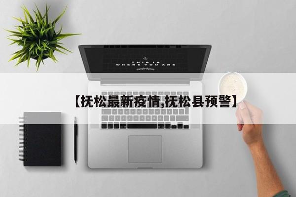 【抚松最新疫情,抚松县预警】