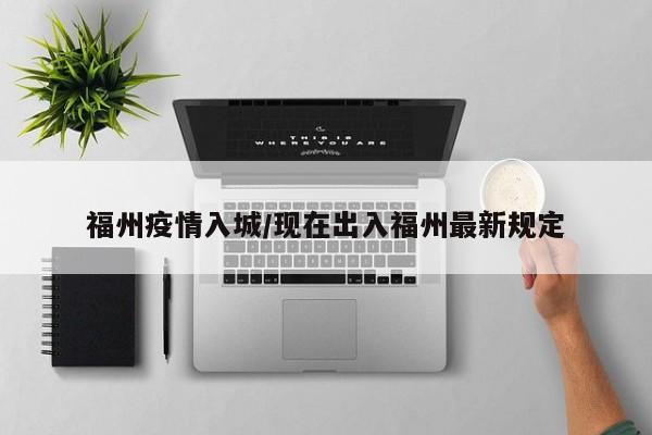 福州疫情入城/现在出入福州最新规定