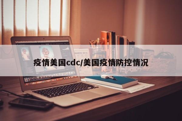 疫情美国cdc/美国疫情防控情况
