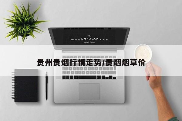 贵州贵烟行情走势/贵烟烟草价