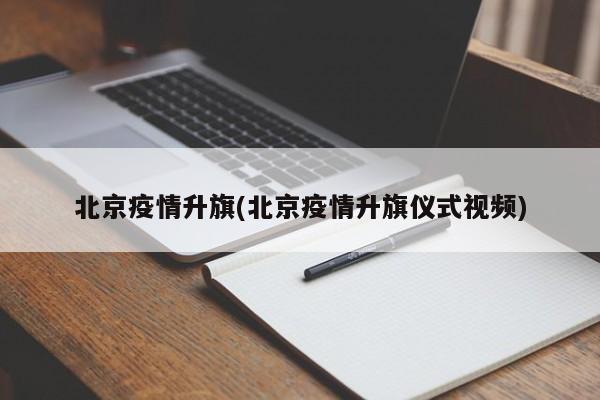 北京疫情升旗(北京疫情升旗仪式视频)