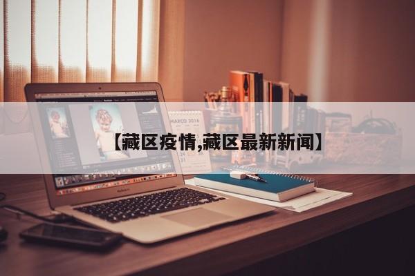 【藏区疫情,藏区最新新闻】