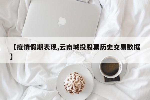 【疫情假期表现,云南城投股票历史交易数据】