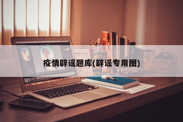 疫情辟谣题库(辟谣专用图)