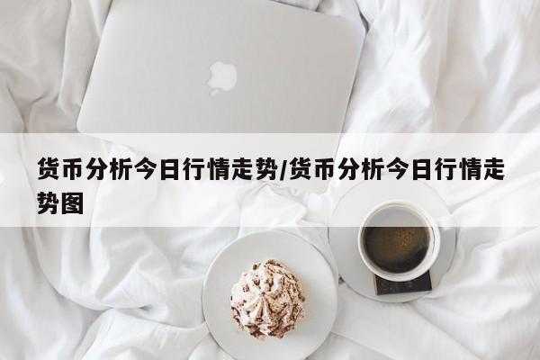 货币分析今日行情走势/货币分析今日行情走势图