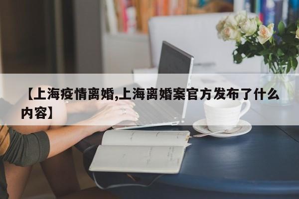 【上海疫情离婚,上海离婚案官方发布了什么内容】