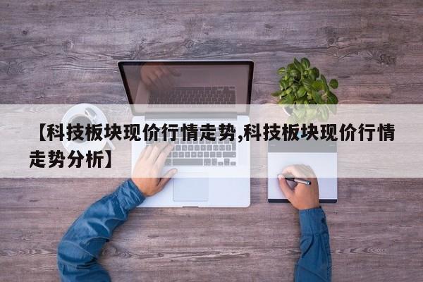 【科技板块现价行情走势,科技板块现价行情走势分析】