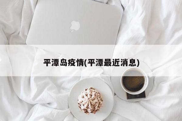 平潭岛疫情(平潭最近消息)