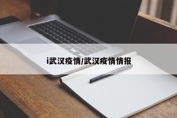 i武汉疫情/武汉疫情情报
