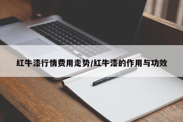 红牛漆行情费用走势/红牛漆的作用与功效