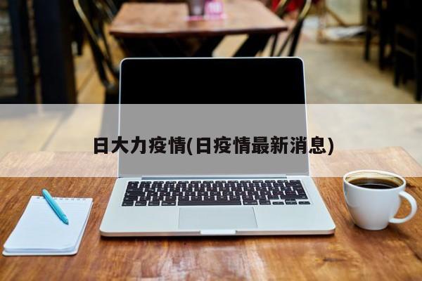 日大力疫情(日疫情最新消息)