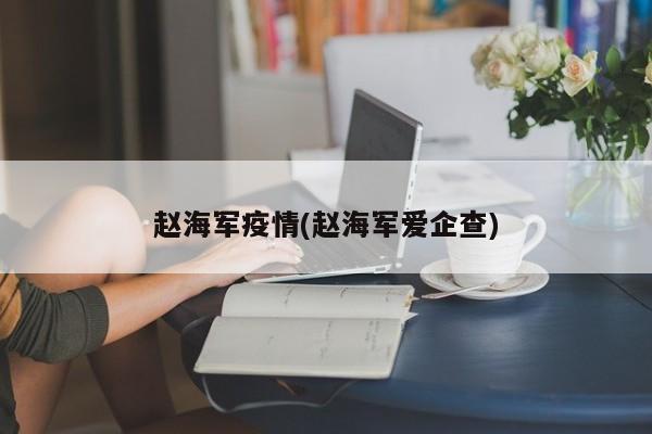赵海军疫情(赵海军爱企查)