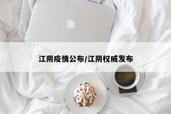 江阴疫情公布/江阴权威发布