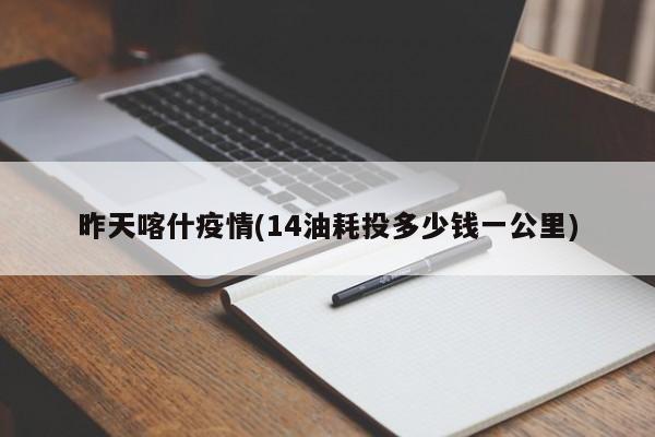 昨天喀什疫情(14油耗投多少钱一公里)