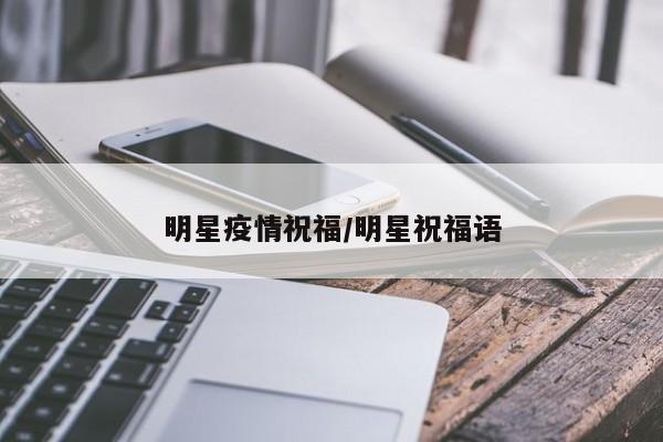 明星疫情祝福/明星祝福语