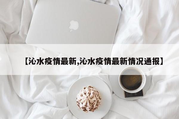【沁水疫情最新,沁水疫情最新情况通报】