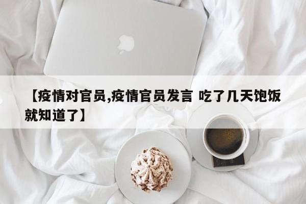 【疫情对官员,疫情官员发言 吃了几天饱饭就知道了】