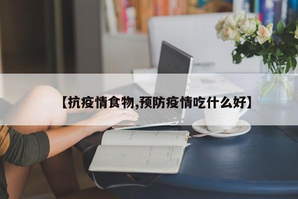 【抗疫情食物,预防疫情吃什么好】