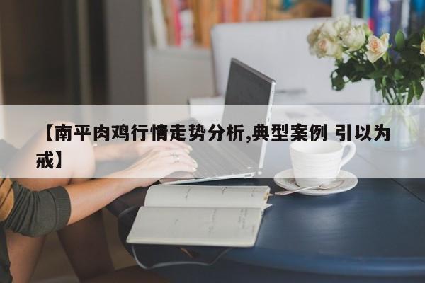 【南平肉鸡行情走势分析,典型案例 引以为戒】