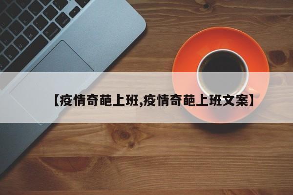 【疫情奇葩上班,疫情奇葩上班文案】