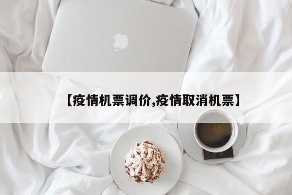 【疫情机票调价,疫情取消机票】